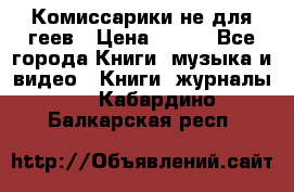 Комиссарики не для геев › Цена ­ 200 - Все города Книги, музыка и видео » Книги, журналы   . Кабардино-Балкарская респ.